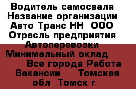 Водитель самосвала › Название организации ­ Авто-Транс НН, ООО › Отрасль предприятия ­ Автоперевозки › Минимальный оклад ­ 70 000 - Все города Работа » Вакансии   . Томская обл.,Томск г.